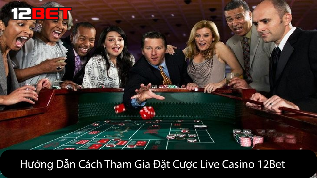 Hướng Dẫn Cách Tham Gia Đặt Cược Live Casino 12Bet