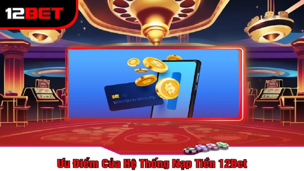 ưu điểm nạp tiền 12bet