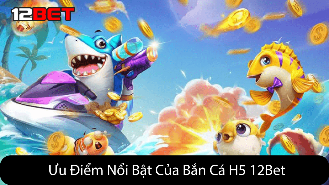 ưu điểm nổi bật của bắn cá H5