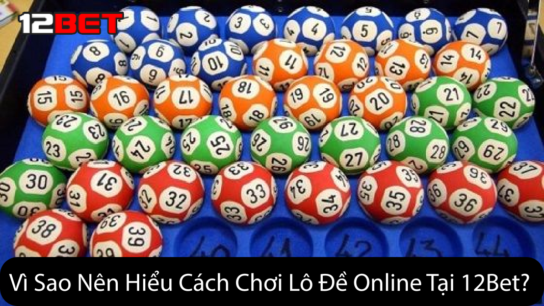 Vì Sao Nên Hiểu Cách Chơi Lô Đề Online Tại 12Bet