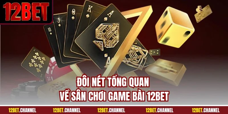 Đôi nét tổng quan về sân chơi game bài 12BET