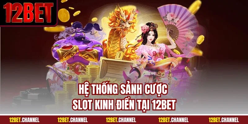 Hệ thống sảnh cược slot kinh điển tại 12BET