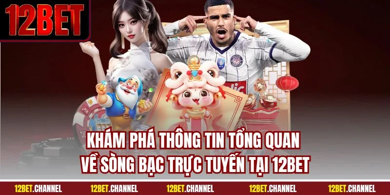 Khám phá thông tin tổng quan về sòng bạc trực tuyến tại 12BET