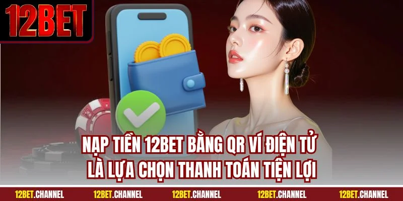 Nạp tiền 12BET bằng QR ví điện tử là lựa chọn thanh toán tiện lợi