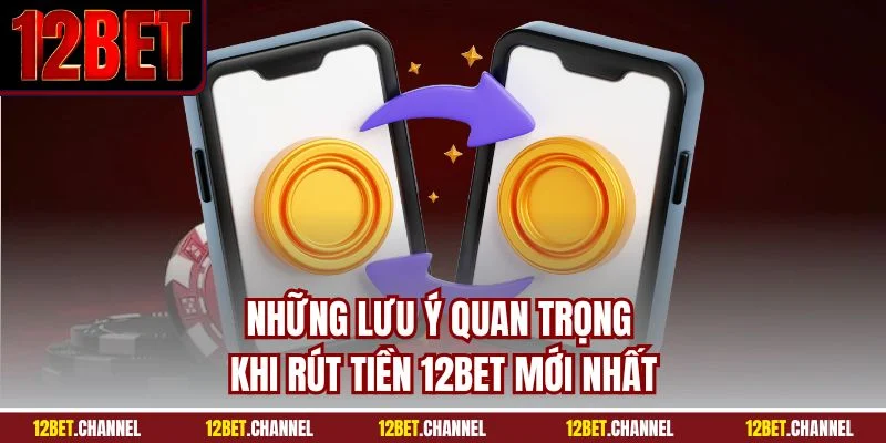 Những lưu ý quan trọng khi rút tiền 12BET mới nhất
