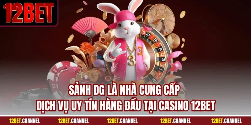 Sảnh DG là nhà cung cấp dịch vụ uy tín hàng đầu tại casino 12BET
