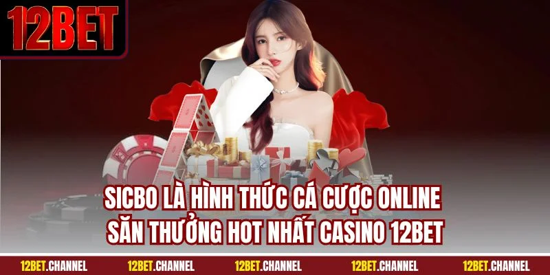 Sicbo là hình thức cá cược online săn thưởng hot nhất casino 12BET
