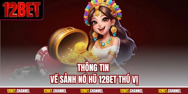 Thông tin về sảnh nổ hũ 12BET thú vị