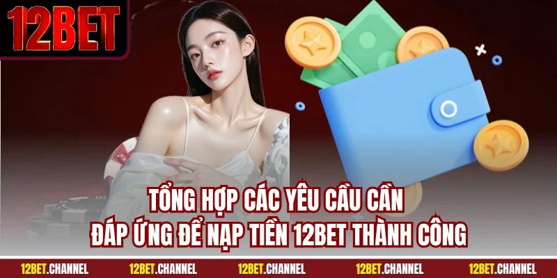 Tổng hợp các yêu cầu cần đáp ứng để nạp tiền 12BET thành công
