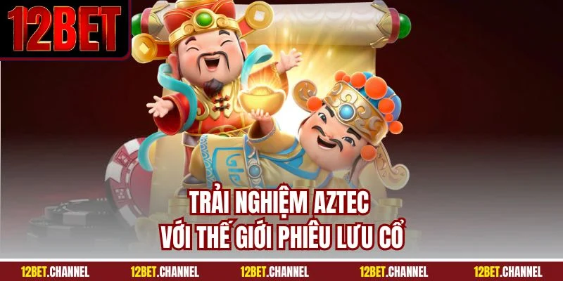 Trải nghiệm Aztec với thế giới phiêu lưu cổ